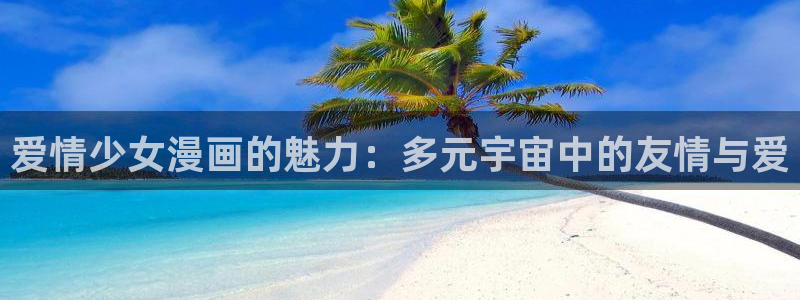 羞羞漫画免费网站免费观看：爱情少女漫画的魅力：多元宇宙中的友情与爱